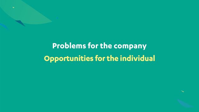 Problems for the company
Opportunities for the individual

