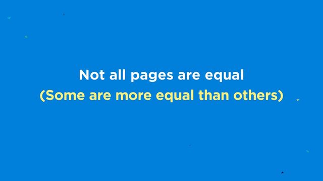 Not all pages are equal
(Some are more equal than others)
