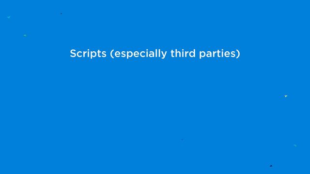 Scripts (especially third parties)
