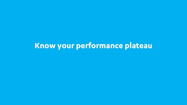 Know your performance plateau

