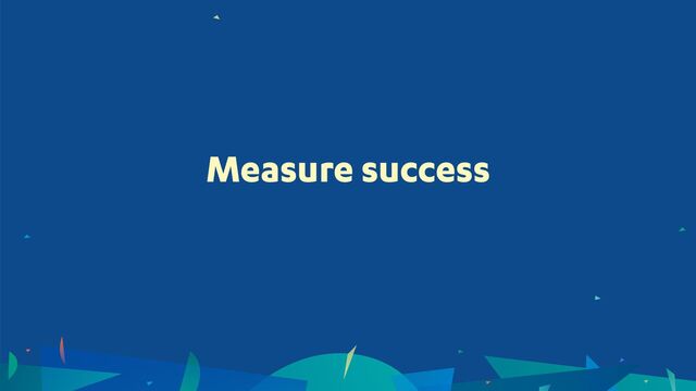 Measure success
