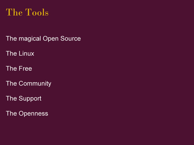 The Tools
The magical Open Source
The Linux
The Free
The Community
The Support
The Openness
