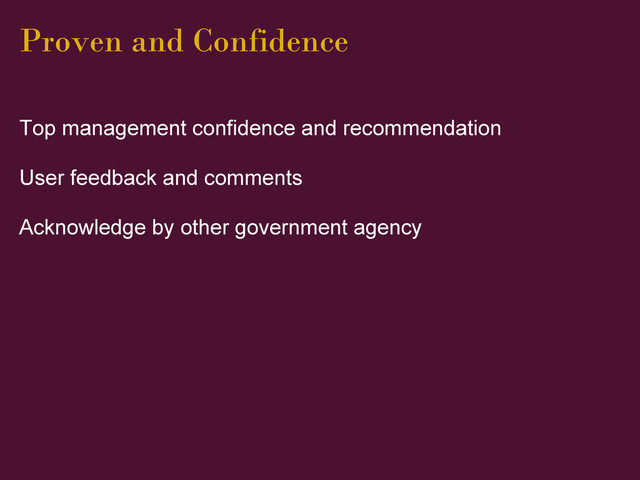 Proven and Confidence
Top management confidence and recommendation
User feedback and comments
Acknowledge by other government agency
