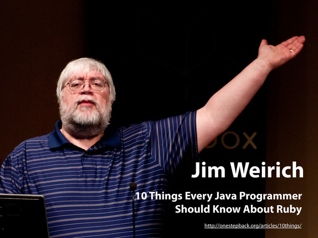 Jim Weirich
10 Things Every Java Programmer
Should Know About Ruby
http://onestepback.org/articles/10things/

