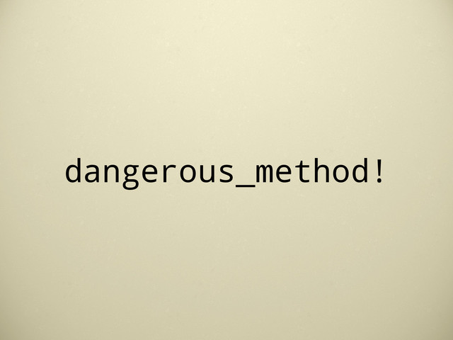 dangerous_method!
