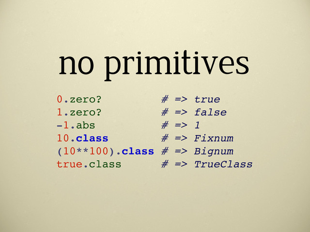 no primitives
0.zero? # => true
1.zero? # => false
-1.abs # => 1
10.class # => Fixnum
(10**100).class # => Bignum
true.class # => TrueClass
