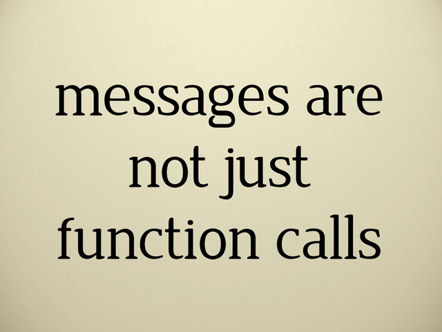 messages are
not just
function calls
