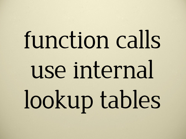 function calls
use internal
lookup tables
