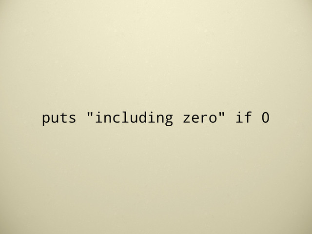 puts "including zero" if 0
