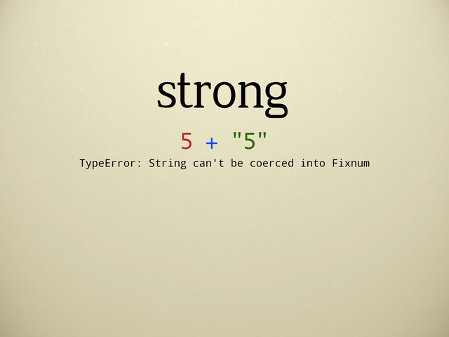 strong
5 + "5"
TypeError: String can't be coerced into Fixnum
