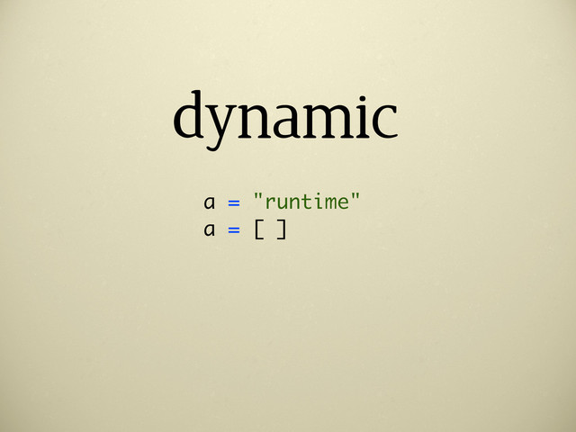 dynamic
a = "runtime"
a = [ ]
