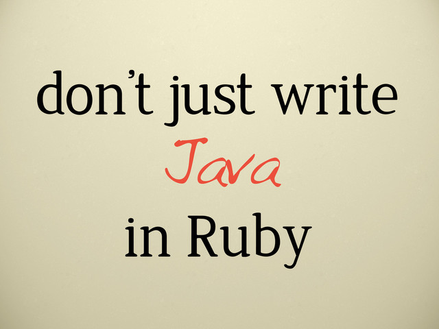 don’t just write
in Ruby
Java
