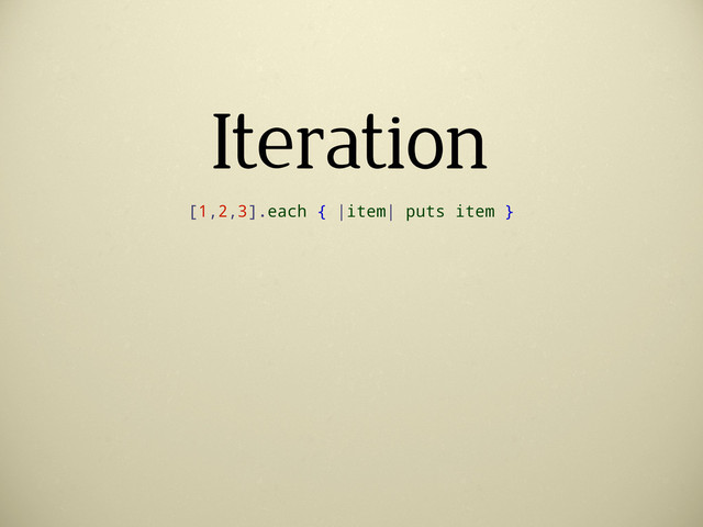 Iteration
[1,2,3].each { |item| puts item }
