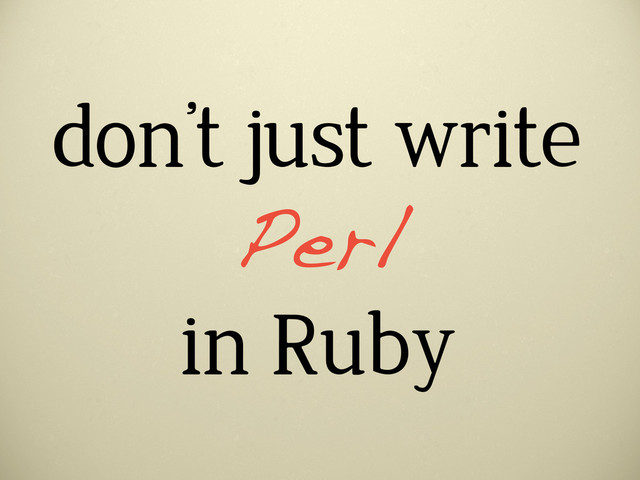 don’t just write
in Ruby
Perl
