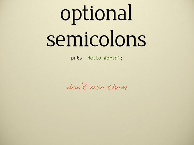 optional
semicolons
puts 'Hello World';
don’t use them
