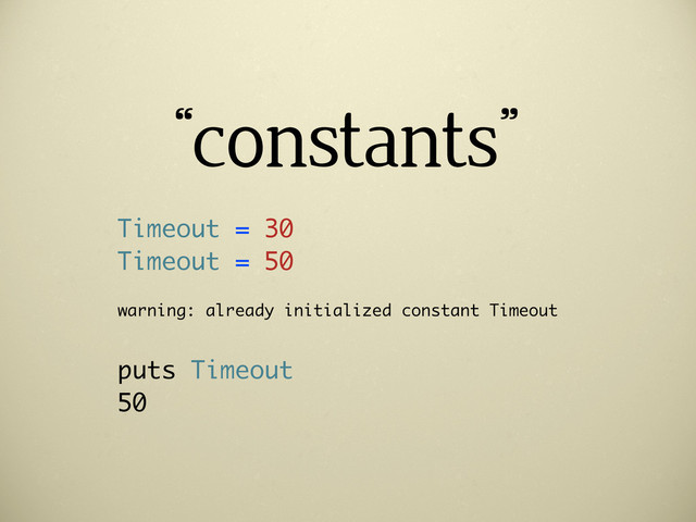 “constants”
Timeout = 30
Timeout = 50
warning: already initialized constant Timeout
puts Timeout
50
