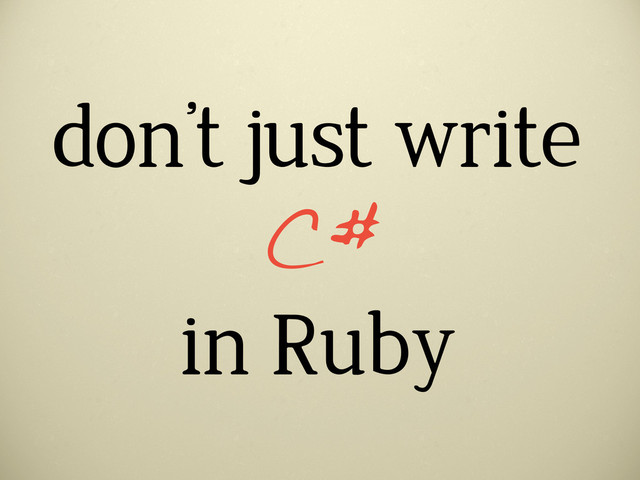 don’t just write
in Ruby
C#
