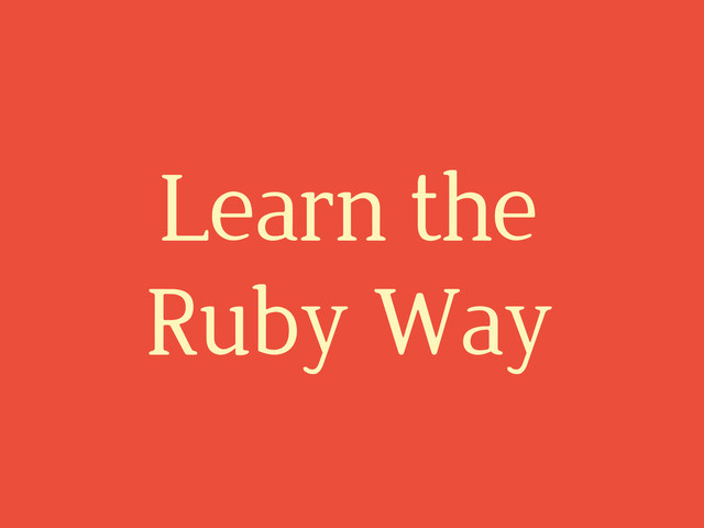 Learn the
Ruby Way
