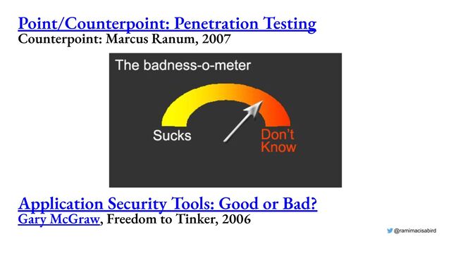 @ramimacisabird
Point/Counterpoint: Penetration Testing
Counterpoint: Marcus Ranum, 2007
Application Security Tools: Good or Bad?
Gary McGraw, Freedom to Tinker, 2006
