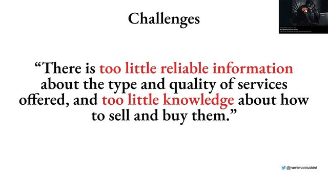 @ramimacisabird
Challenges
“There is too little reliable information
about the type and quality of services
offered, and too little knowledge about how
to sell and buy them.”

