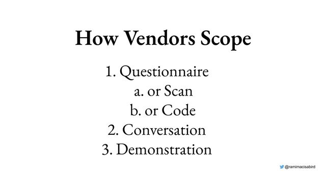 @ramimacisabird
How Vendors Scope
1. Questionnaire
a. or Scan
b. or Code
2. Conversation
3. Demonstration
