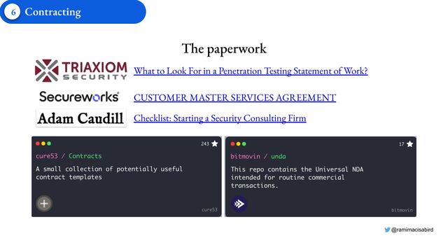 @ramimacisabird
The paperwork
What to Look For in a Penetration Testing Statement of Work?
CUSTOMER MASTER SERVICES AGREEMENT
Checklist: Starting a Security Consulting Firm
6 Contracting
