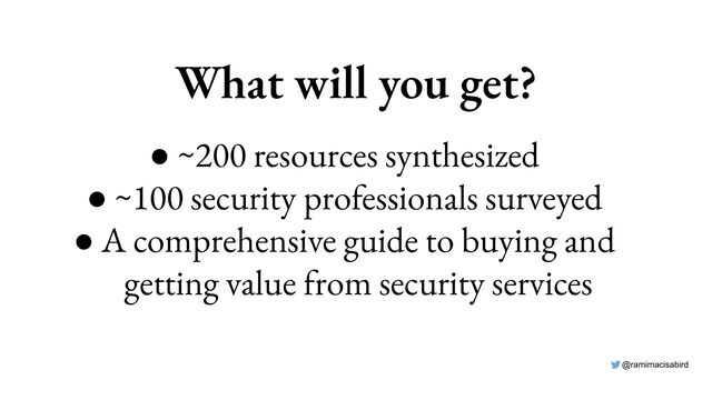 @ramimacisabird
What will you get?
● ~200 resources synthesized
● ~100 security professionals surveyed
● A comprehensive guide to buying and
getting value from security services
