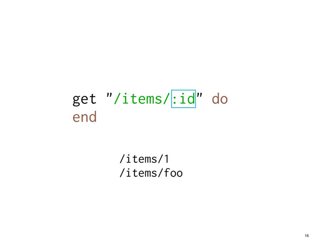 get "/items/:id" do
end
/items/1
/items/foo
16
