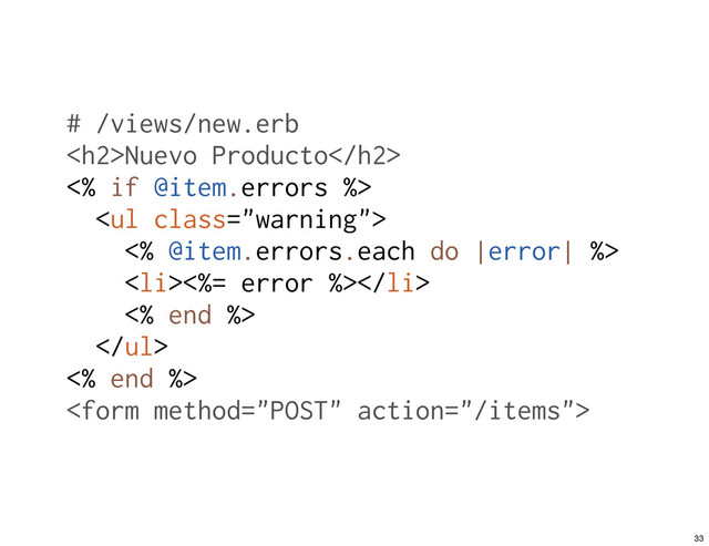 # /views/new.erb
<h2>Nuevo Producto</h2>
<% if @item.errors %>
<ul class="warning">
<% @item.errors.each do |error| %>
<li><%= error %></li>
<% end %>
</ul>
<% end %>

33
