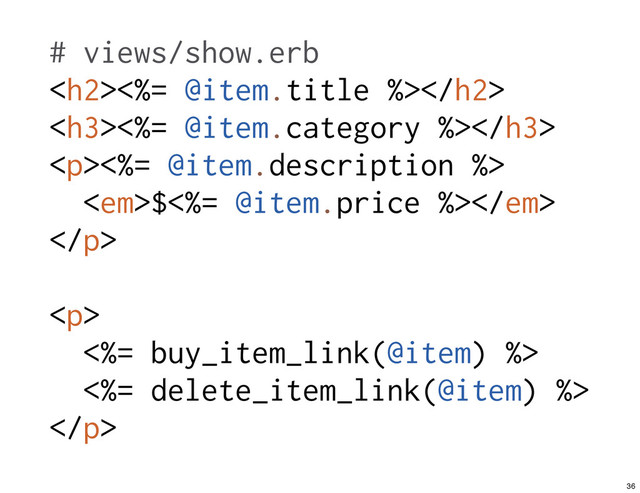 # views/show.erb
<h2><%= @item.title %></h2>
<h3><%= @item.category %></h3>
<p><%= @item.description %>
<em>$<%= @item.price %></em>
</p>
<p>
<%= buy_item_link(@item) %>
<%= delete_item_link(@item) %>
</p>
36
