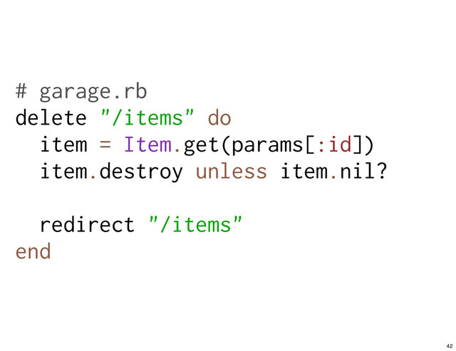 # garage.rb
delete "/items" do
item = Item.get(params[:id])
item.destroy unless item.nil?
redirect "/items"
end
42
