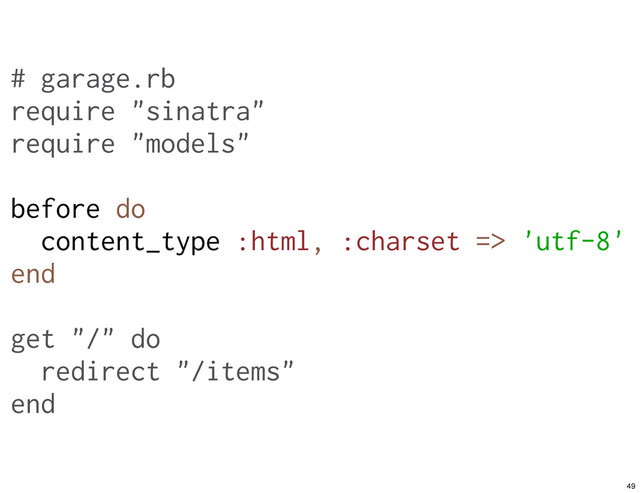 # garage.rb
require "sinatra"
require "models"
before do
content_type :html, :charset => 'utf-8'
end
get "/" do
redirect "/items"
end
49
