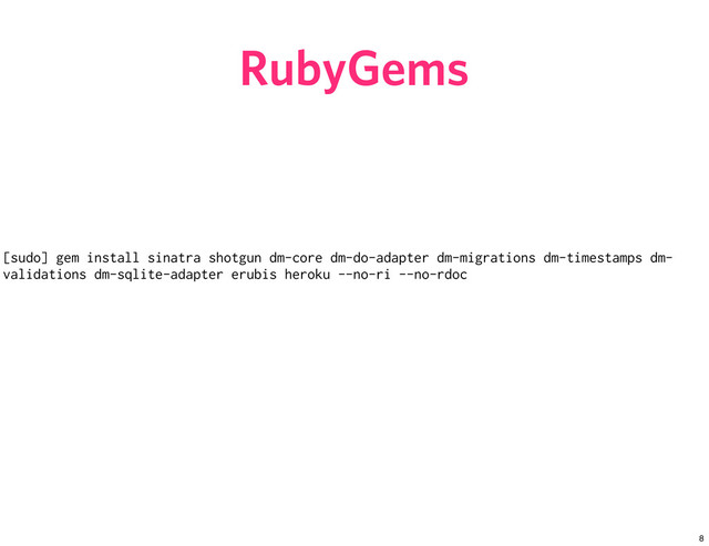 RubyGems
[sudo] gem install sinatra shotgun dm-core dm-do-adapter dm-migrations dm-timestamps dm-
validations dm-sqlite-adapter erubis heroku --no-ri --no-rdoc
8
