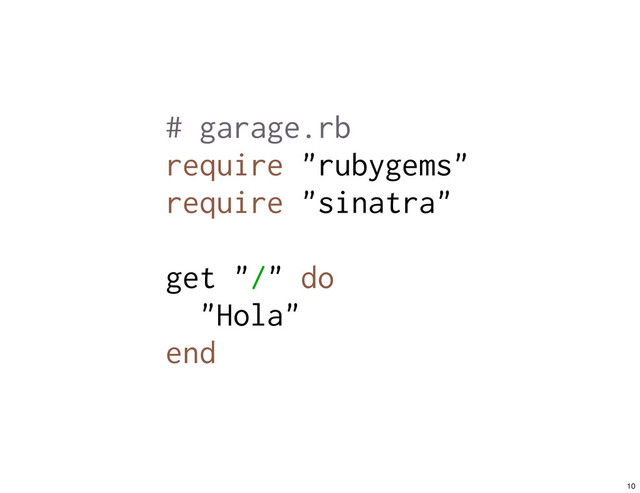 # garage.rb
require "rubygems"
require "sinatra"
get "/" do
"Hola"
end
10
