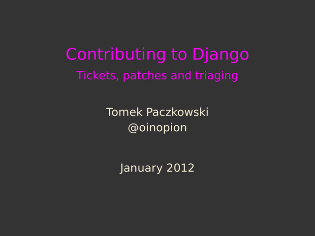 Contributing to Django
Tickets, patches and triaging
Tomek Paczkowski
@oinopion
January 2012

