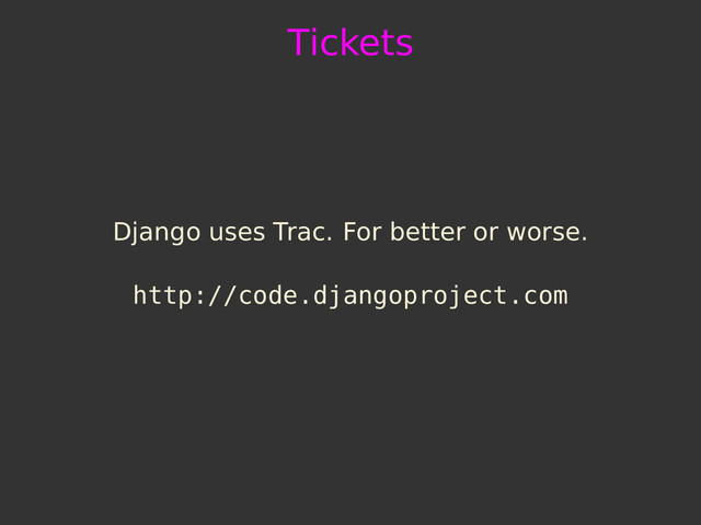 Tickets
Django uses Trac. For better or worse.
http://code.djangoproject.com
