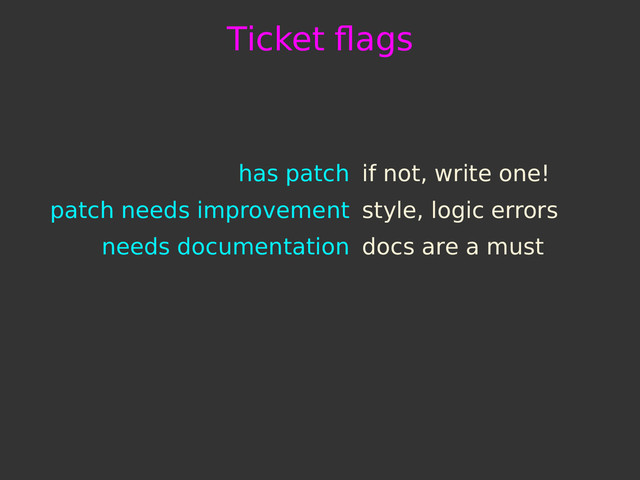Ticket ﬂags
has patch if not, write one!
patch needs improvement style, logic errors
needs documentation docs are a must
