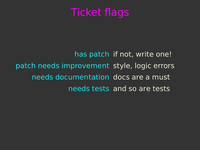 Ticket ﬂags
has patch if not, write one!
patch needs improvement style, logic errors
needs documentation docs are a must
needs tests and so are tests
