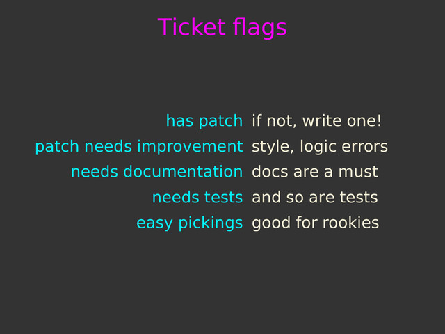 Ticket ﬂags
has patch if not, write one!
patch needs improvement style, logic errors
needs documentation docs are a must
needs tests and so are tests
easy pickings good for rookies

