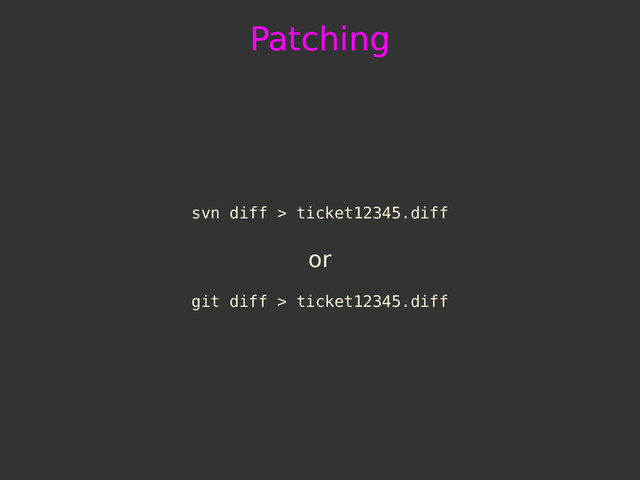 Patching
svn diff > ticket12345.diff
or
git diff > ticket12345.diff
