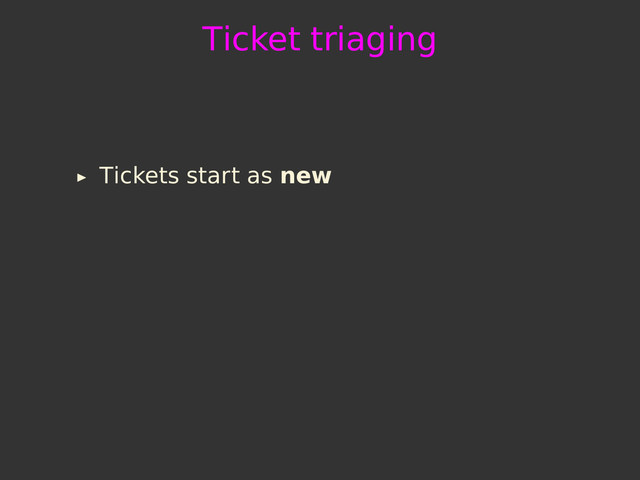 Ticket triaging
Tickets start as new
