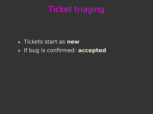 Ticket triaging
Tickets start as new
If bug is conﬁrmed: accepted
