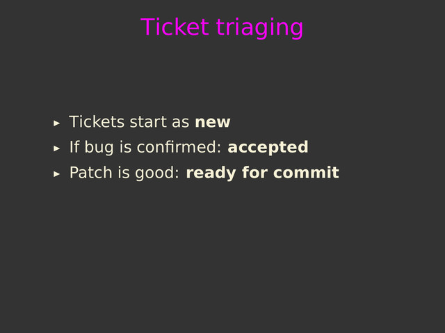 Ticket triaging
Tickets start as new
If bug is conﬁrmed: accepted
Patch is good: ready for commit
