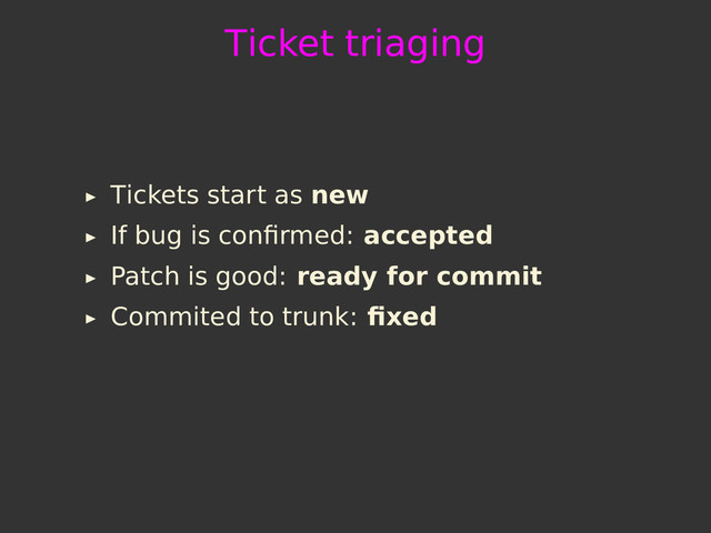 Ticket triaging
Tickets start as new
If bug is conﬁrmed: accepted
Patch is good: ready for commit
Commited to trunk: ﬁxed
