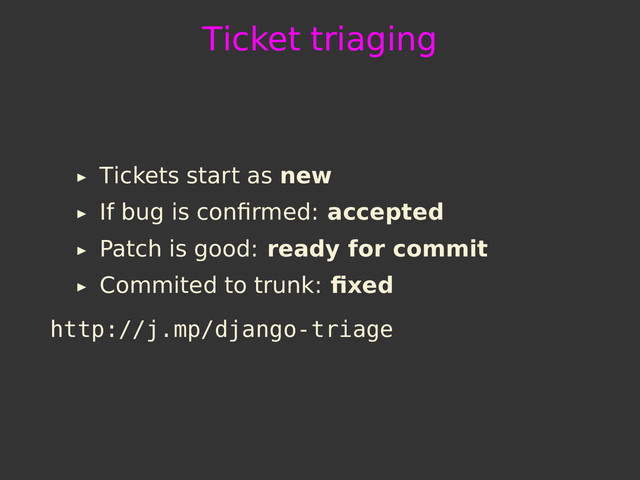 Ticket triaging
Tickets start as new
If bug is conﬁrmed: accepted
Patch is good: ready for commit
Commited to trunk: ﬁxed
http://j.mp/django-triage
