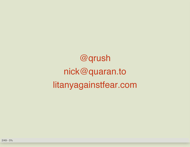@qrush
nick@quaran.to
litanyagainstfear.com
2/49 - 5%

