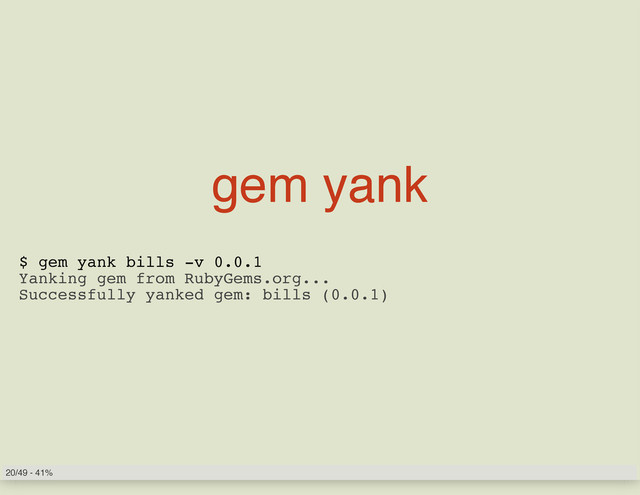 gem yank
$ gem yank bills -v 0.0.1
Yanking gem from RubyGems.org...
Successfully yanked gem: bills (0.0.1)
20/49 - 41%
