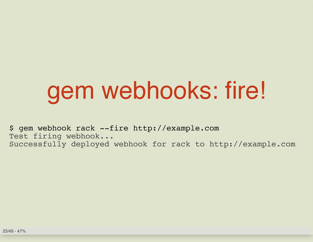 gem webhooks: fire!
$ gem webhook rack --fire http://example.com
Test firing webhook...
Successfully deployed webhook for rack to http://example.com
23/49 - 47%
