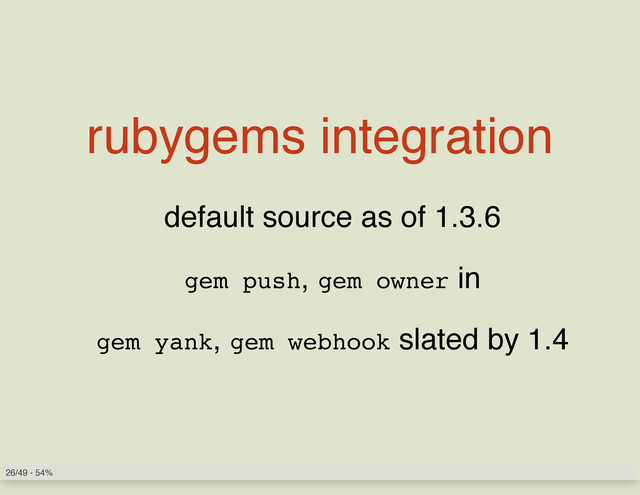 rubygems integration
default source as of 1.3.6
gem push, gem owner in
gem yank, gem webhook slated by 1.4
26/49 - 54%
