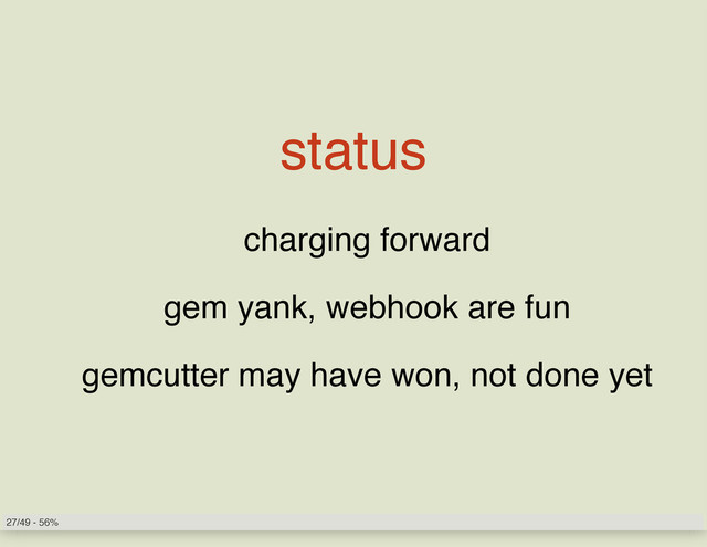 status
charging forward
gem yank, webhook are fun
gemcutter may have won, not done yet
27/49 - 56%
